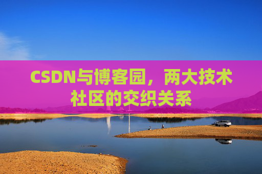 CSDN与博客园，两大技术社区的交织关系